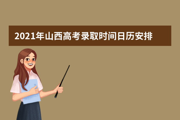 2021年山西高考录取时间日历安排表 录取结果通知书时间表公布